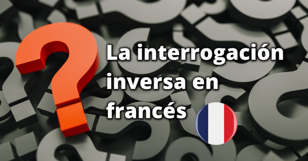 La interrogación inversa en francés: otro tipo de interrogación directa